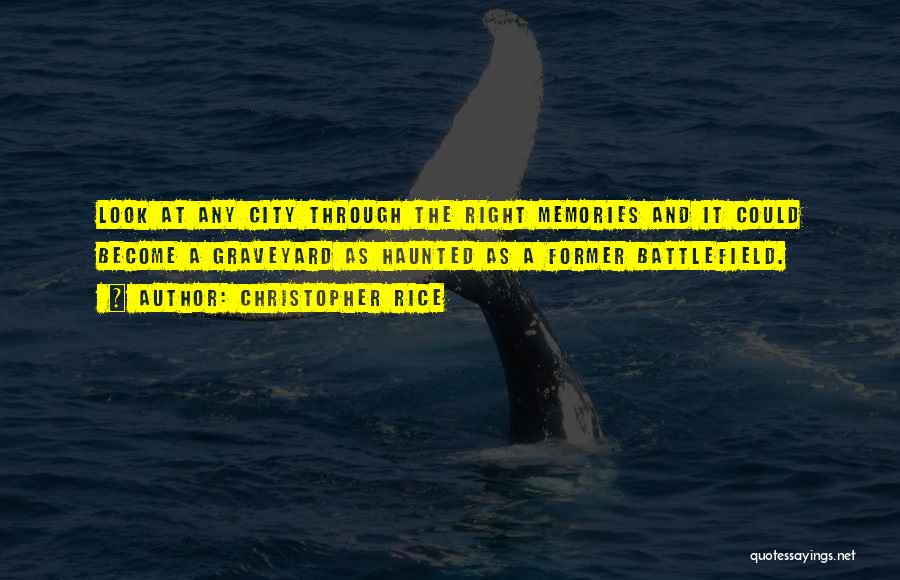 Christopher Rice Quotes: Look At Any City Through The Right Memories And It Could Become A Graveyard As Haunted As A Former Battlefield.