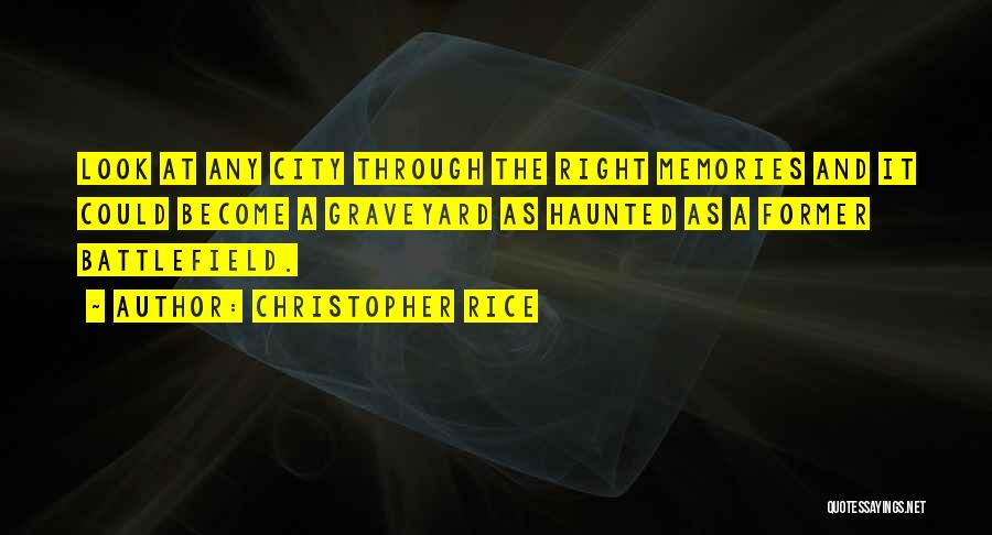 Christopher Rice Quotes: Look At Any City Through The Right Memories And It Could Become A Graveyard As Haunted As A Former Battlefield.