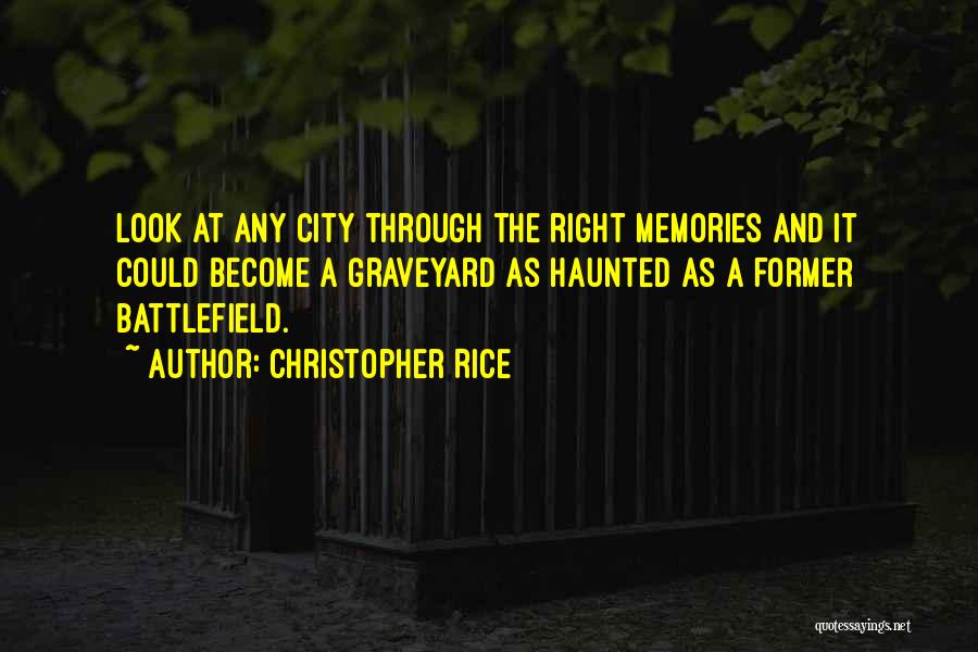 Christopher Rice Quotes: Look At Any City Through The Right Memories And It Could Become A Graveyard As Haunted As A Former Battlefield.