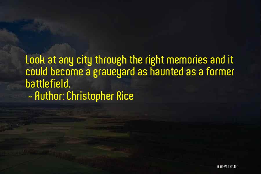 Christopher Rice Quotes: Look At Any City Through The Right Memories And It Could Become A Graveyard As Haunted As A Former Battlefield.