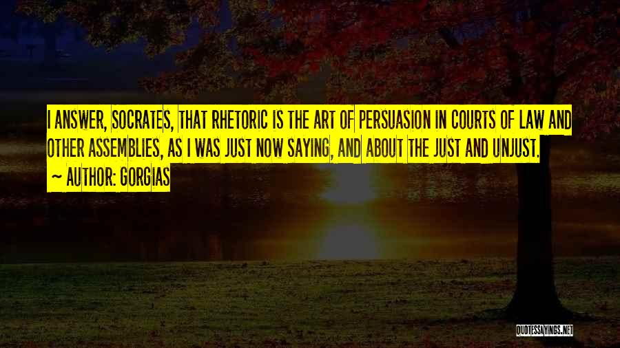 Gorgias Quotes: I Answer, Socrates, That Rhetoric Is The Art Of Persuasion In Courts Of Law And Other Assemblies, As I Was