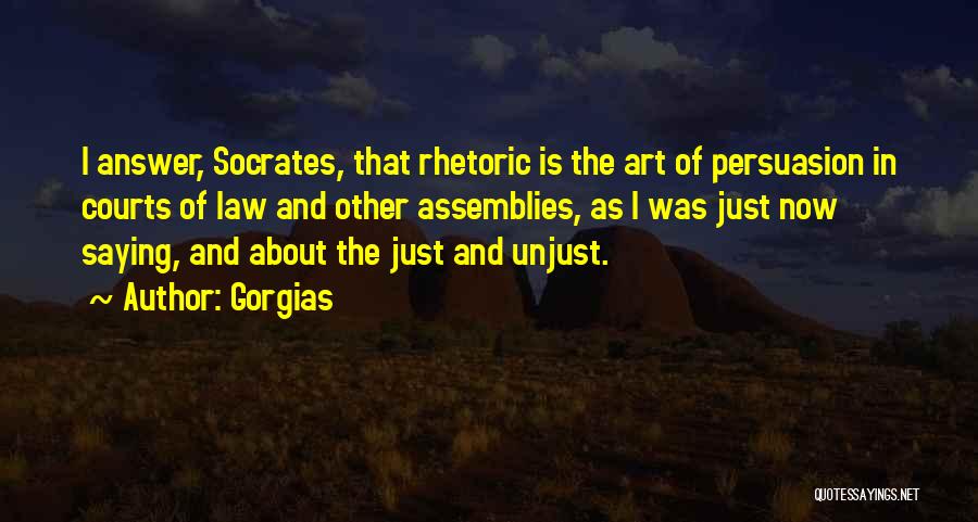 Gorgias Quotes: I Answer, Socrates, That Rhetoric Is The Art Of Persuasion In Courts Of Law And Other Assemblies, As I Was