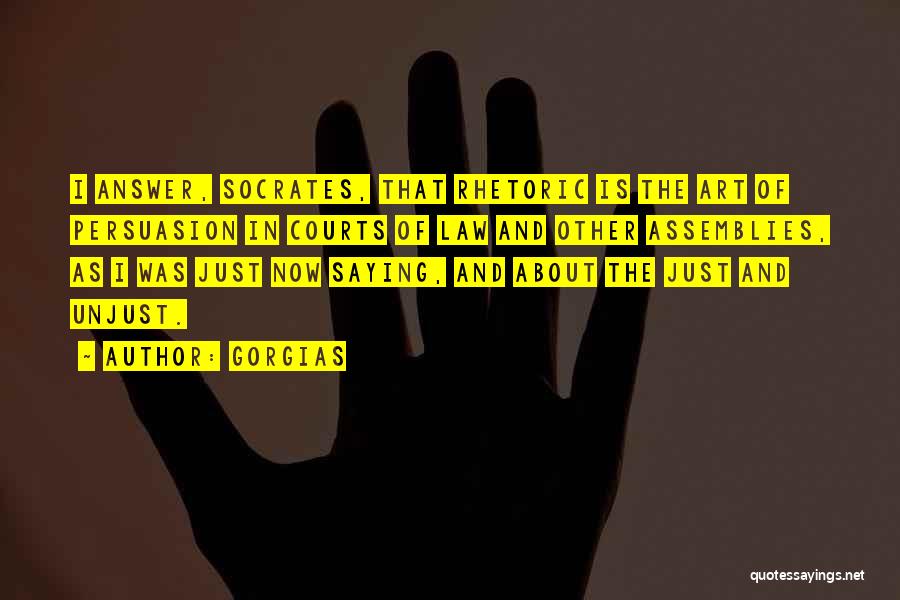 Gorgias Quotes: I Answer, Socrates, That Rhetoric Is The Art Of Persuasion In Courts Of Law And Other Assemblies, As I Was