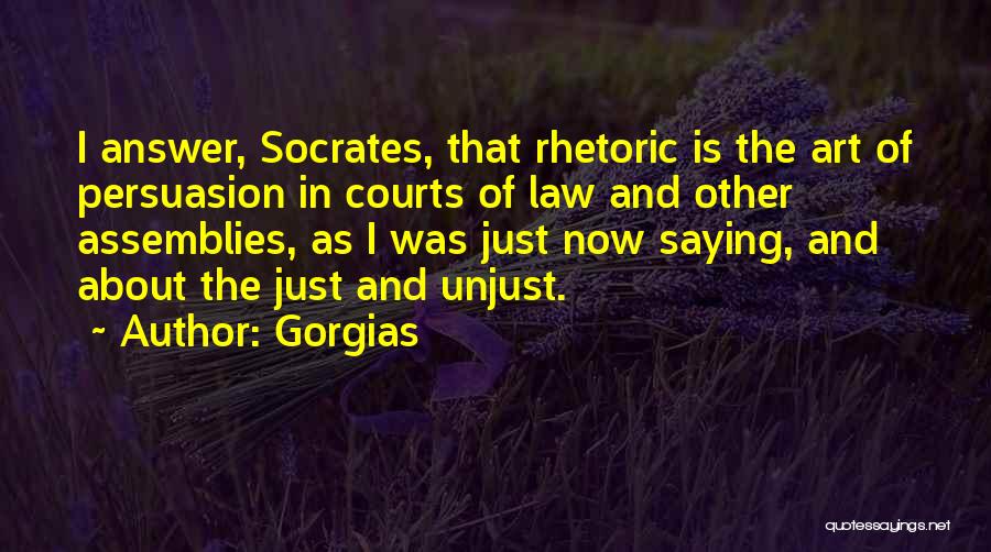 Gorgias Quotes: I Answer, Socrates, That Rhetoric Is The Art Of Persuasion In Courts Of Law And Other Assemblies, As I Was