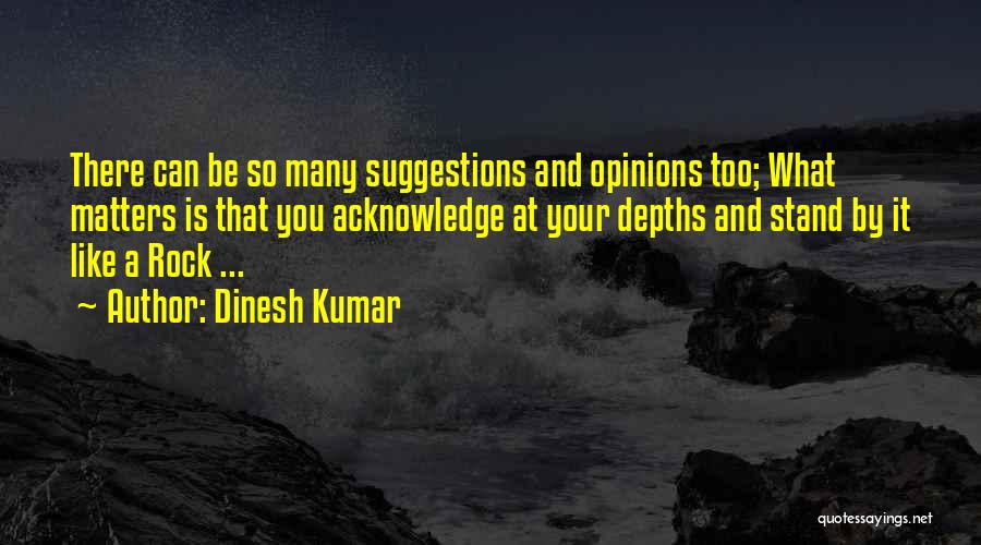 Dinesh Kumar Quotes: There Can Be So Many Suggestions And Opinions Too; What Matters Is That You Acknowledge At Your Depths And Stand