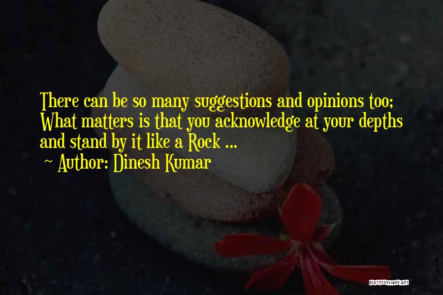 Dinesh Kumar Quotes: There Can Be So Many Suggestions And Opinions Too; What Matters Is That You Acknowledge At Your Depths And Stand