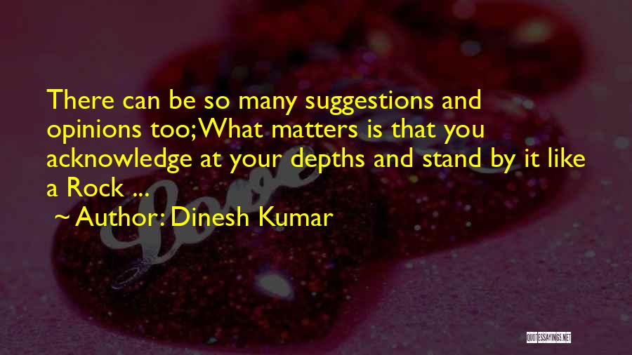 Dinesh Kumar Quotes: There Can Be So Many Suggestions And Opinions Too; What Matters Is That You Acknowledge At Your Depths And Stand