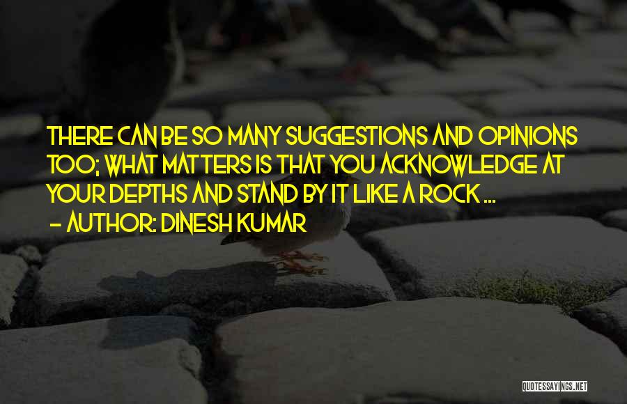 Dinesh Kumar Quotes: There Can Be So Many Suggestions And Opinions Too; What Matters Is That You Acknowledge At Your Depths And Stand