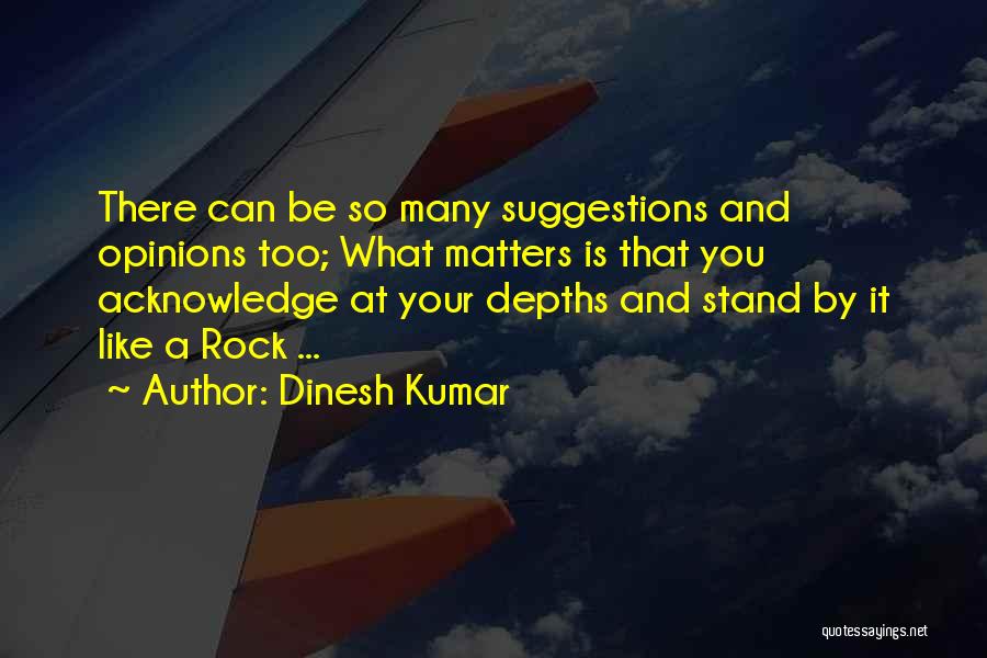 Dinesh Kumar Quotes: There Can Be So Many Suggestions And Opinions Too; What Matters Is That You Acknowledge At Your Depths And Stand