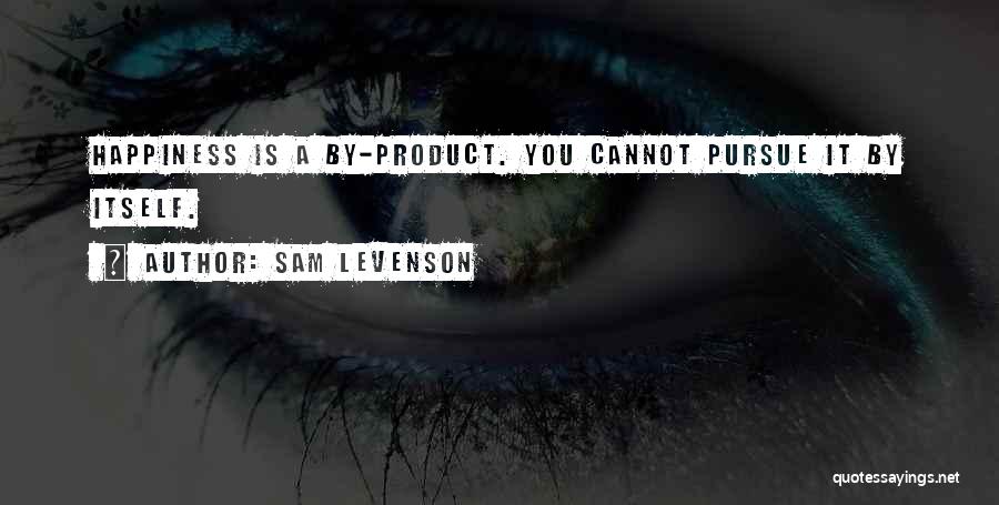 Sam Levenson Quotes: Happiness Is A By-product. You Cannot Pursue It By Itself.