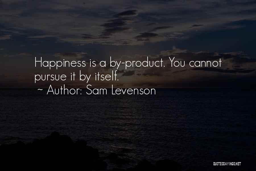 Sam Levenson Quotes: Happiness Is A By-product. You Cannot Pursue It By Itself.