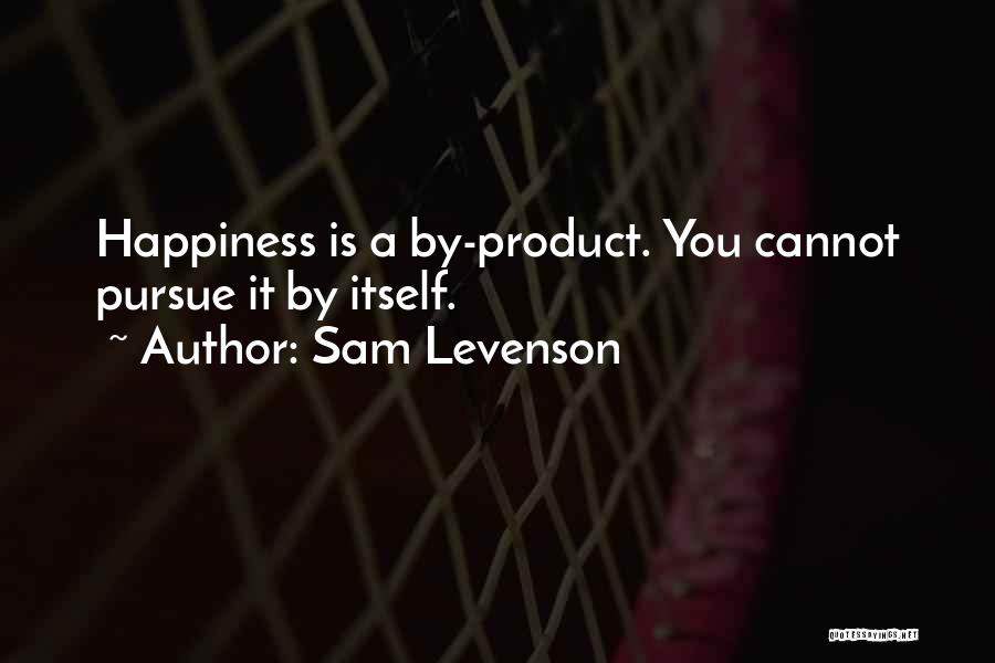 Sam Levenson Quotes: Happiness Is A By-product. You Cannot Pursue It By Itself.