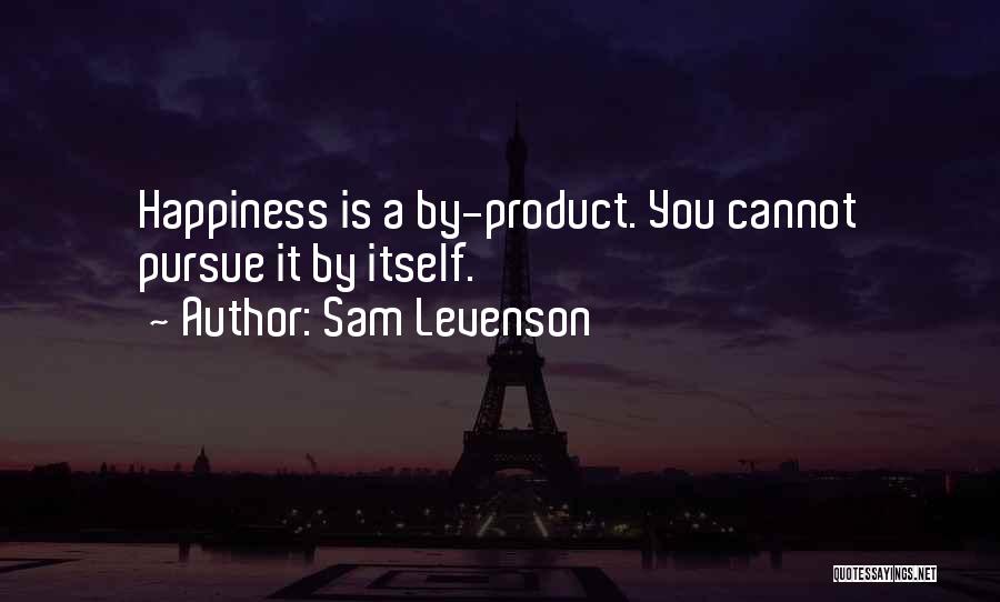 Sam Levenson Quotes: Happiness Is A By-product. You Cannot Pursue It By Itself.