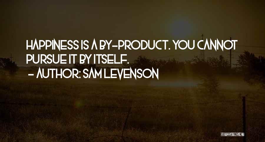 Sam Levenson Quotes: Happiness Is A By-product. You Cannot Pursue It By Itself.