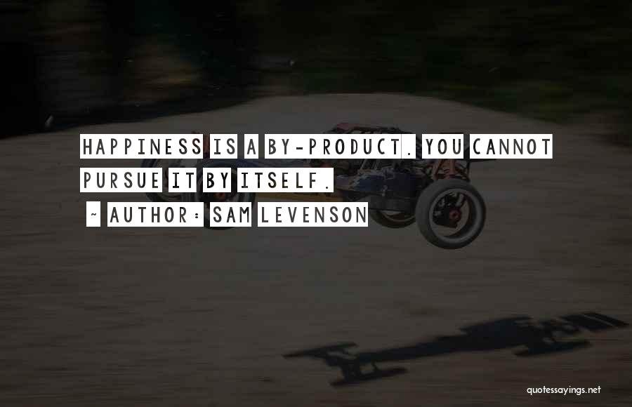 Sam Levenson Quotes: Happiness Is A By-product. You Cannot Pursue It By Itself.