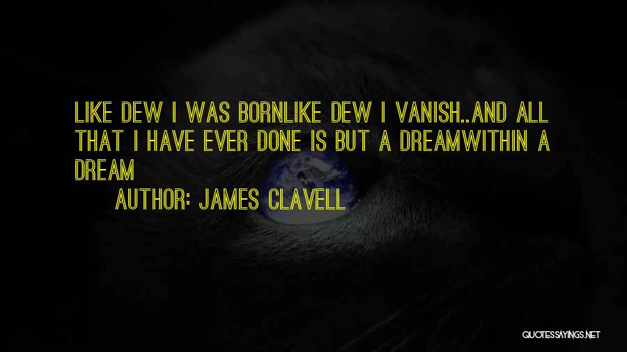 James Clavell Quotes: Like Dew I Was Bornlike Dew I Vanish..and All That I Have Ever Done Is But A Dreamwithin A Dream