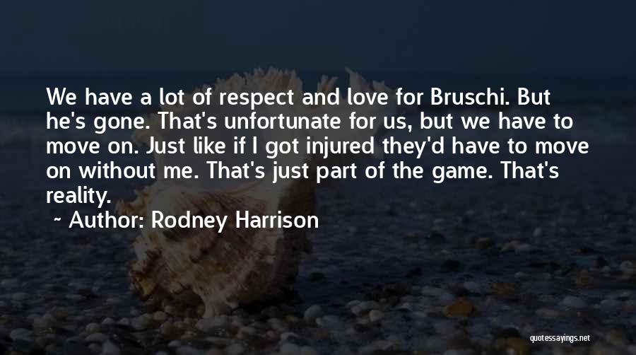 Rodney Harrison Quotes: We Have A Lot Of Respect And Love For Bruschi. But He's Gone. That's Unfortunate For Us, But We Have