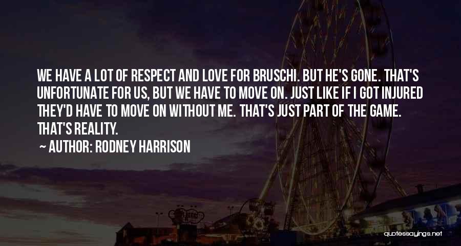 Rodney Harrison Quotes: We Have A Lot Of Respect And Love For Bruschi. But He's Gone. That's Unfortunate For Us, But We Have