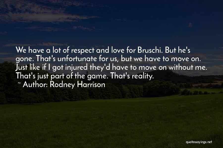 Rodney Harrison Quotes: We Have A Lot Of Respect And Love For Bruschi. But He's Gone. That's Unfortunate For Us, But We Have