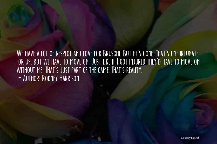 Rodney Harrison Quotes: We Have A Lot Of Respect And Love For Bruschi. But He's Gone. That's Unfortunate For Us, But We Have