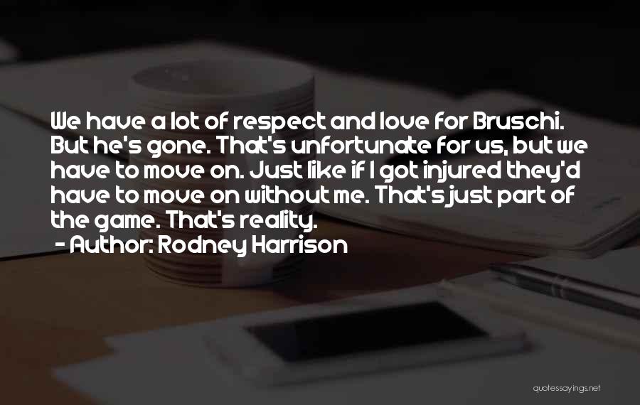 Rodney Harrison Quotes: We Have A Lot Of Respect And Love For Bruschi. But He's Gone. That's Unfortunate For Us, But We Have