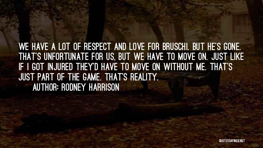 Rodney Harrison Quotes: We Have A Lot Of Respect And Love For Bruschi. But He's Gone. That's Unfortunate For Us, But We Have