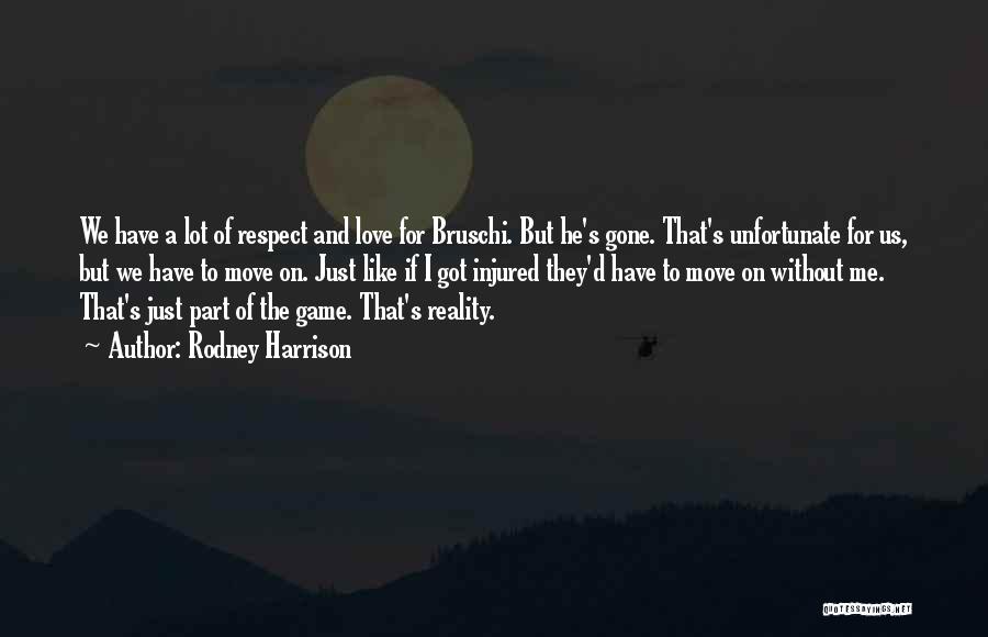 Rodney Harrison Quotes: We Have A Lot Of Respect And Love For Bruschi. But He's Gone. That's Unfortunate For Us, But We Have