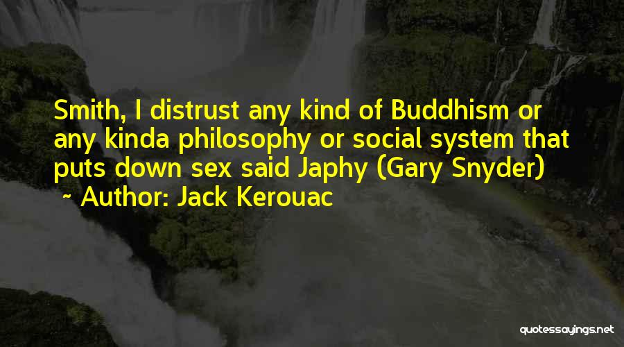 Jack Kerouac Quotes: Smith, I Distrust Any Kind Of Buddhism Or Any Kinda Philosophy Or Social System That Puts Down Sex Said Japhy