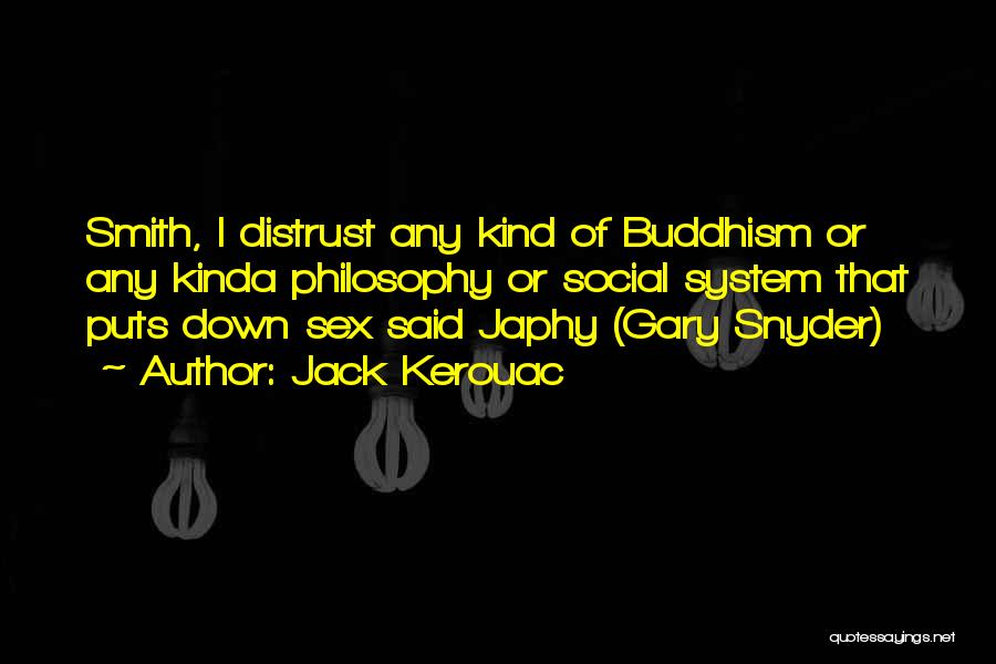 Jack Kerouac Quotes: Smith, I Distrust Any Kind Of Buddhism Or Any Kinda Philosophy Or Social System That Puts Down Sex Said Japhy