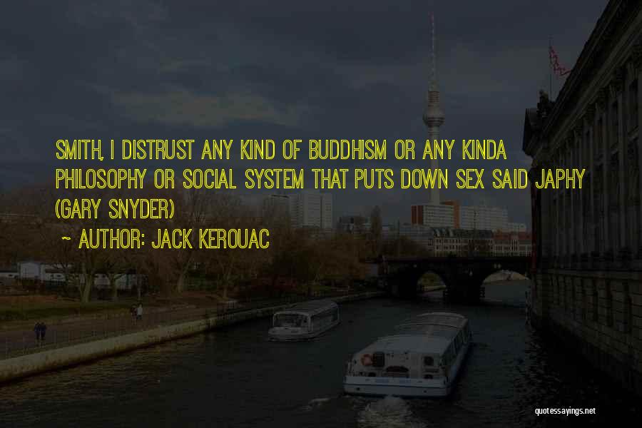 Jack Kerouac Quotes: Smith, I Distrust Any Kind Of Buddhism Or Any Kinda Philosophy Or Social System That Puts Down Sex Said Japhy