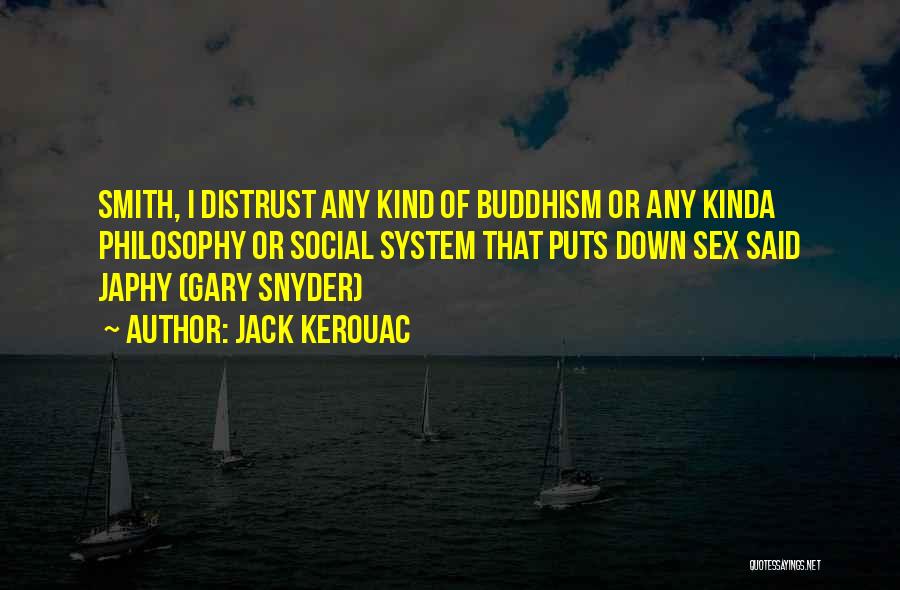 Jack Kerouac Quotes: Smith, I Distrust Any Kind Of Buddhism Or Any Kinda Philosophy Or Social System That Puts Down Sex Said Japhy