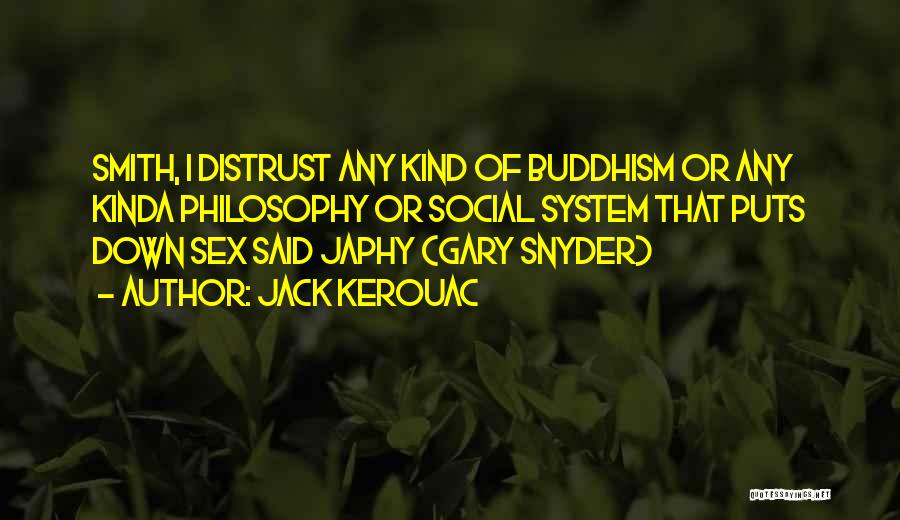 Jack Kerouac Quotes: Smith, I Distrust Any Kind Of Buddhism Or Any Kinda Philosophy Or Social System That Puts Down Sex Said Japhy