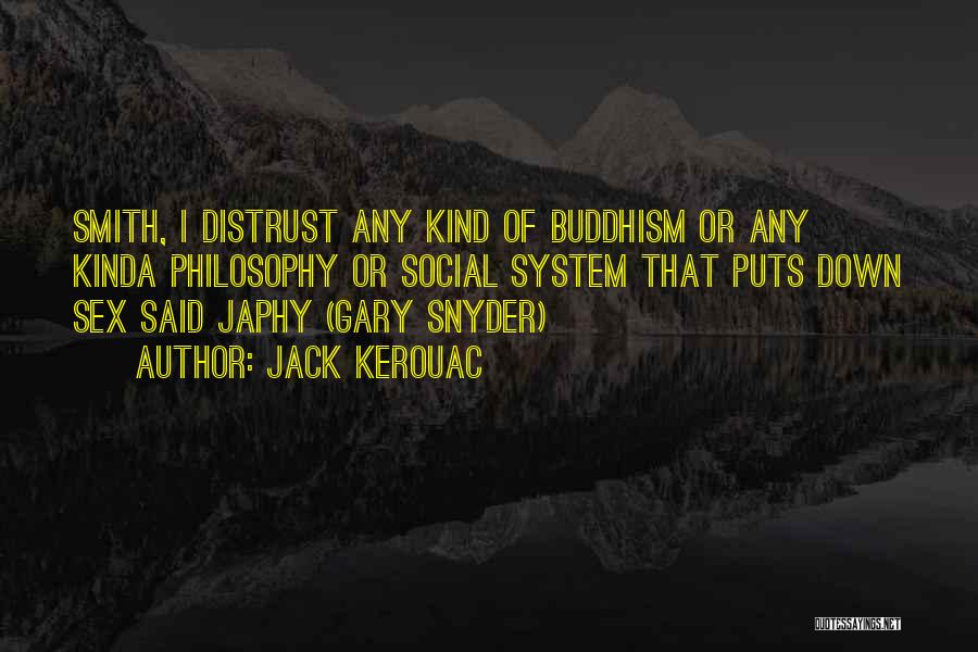 Jack Kerouac Quotes: Smith, I Distrust Any Kind Of Buddhism Or Any Kinda Philosophy Or Social System That Puts Down Sex Said Japhy