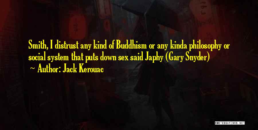 Jack Kerouac Quotes: Smith, I Distrust Any Kind Of Buddhism Or Any Kinda Philosophy Or Social System That Puts Down Sex Said Japhy