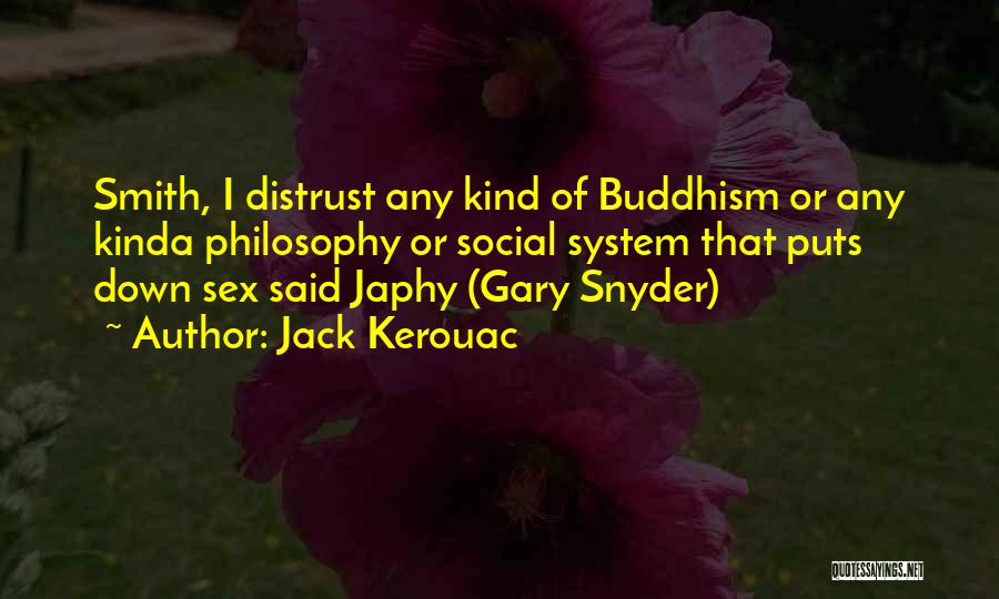 Jack Kerouac Quotes: Smith, I Distrust Any Kind Of Buddhism Or Any Kinda Philosophy Or Social System That Puts Down Sex Said Japhy