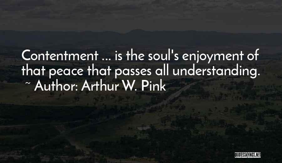 Arthur W. Pink Quotes: Contentment ... Is The Soul's Enjoyment Of That Peace That Passes All Understanding.