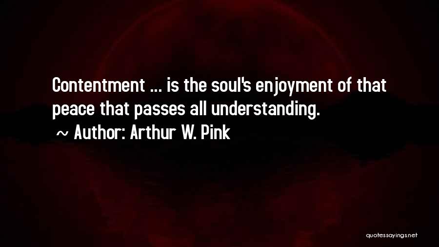 Arthur W. Pink Quotes: Contentment ... Is The Soul's Enjoyment Of That Peace That Passes All Understanding.