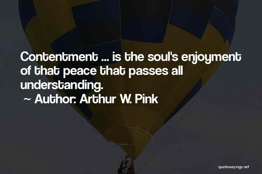Arthur W. Pink Quotes: Contentment ... Is The Soul's Enjoyment Of That Peace That Passes All Understanding.