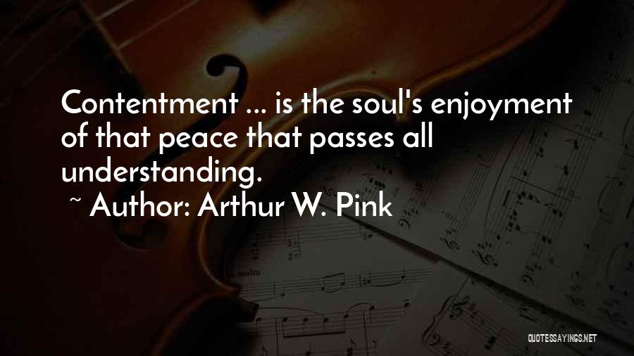 Arthur W. Pink Quotes: Contentment ... Is The Soul's Enjoyment Of That Peace That Passes All Understanding.