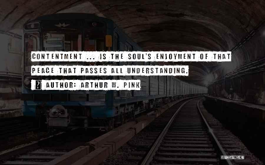 Arthur W. Pink Quotes: Contentment ... Is The Soul's Enjoyment Of That Peace That Passes All Understanding.