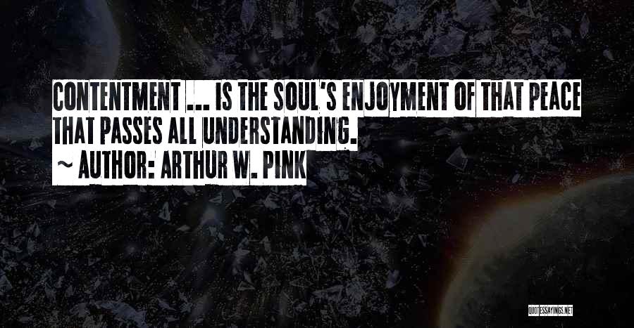 Arthur W. Pink Quotes: Contentment ... Is The Soul's Enjoyment Of That Peace That Passes All Understanding.