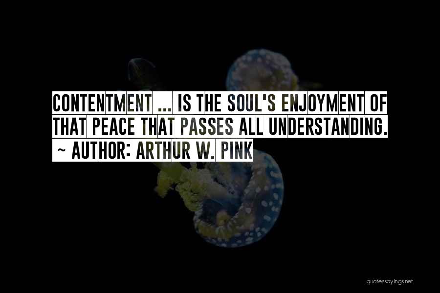 Arthur W. Pink Quotes: Contentment ... Is The Soul's Enjoyment Of That Peace That Passes All Understanding.