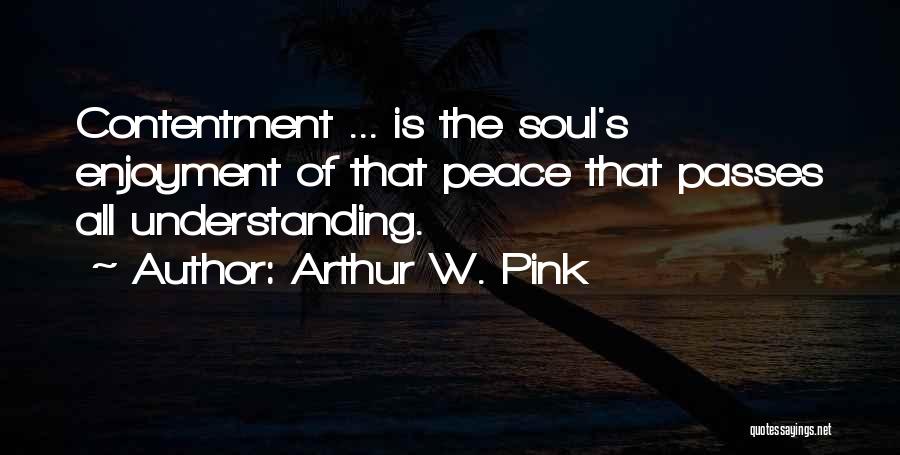 Arthur W. Pink Quotes: Contentment ... Is The Soul's Enjoyment Of That Peace That Passes All Understanding.