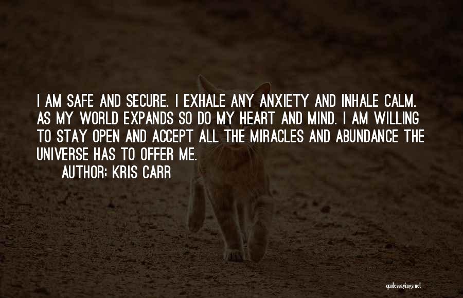 Kris Carr Quotes: I Am Safe And Secure. I Exhale Any Anxiety And Inhale Calm. As My World Expands So Do My Heart