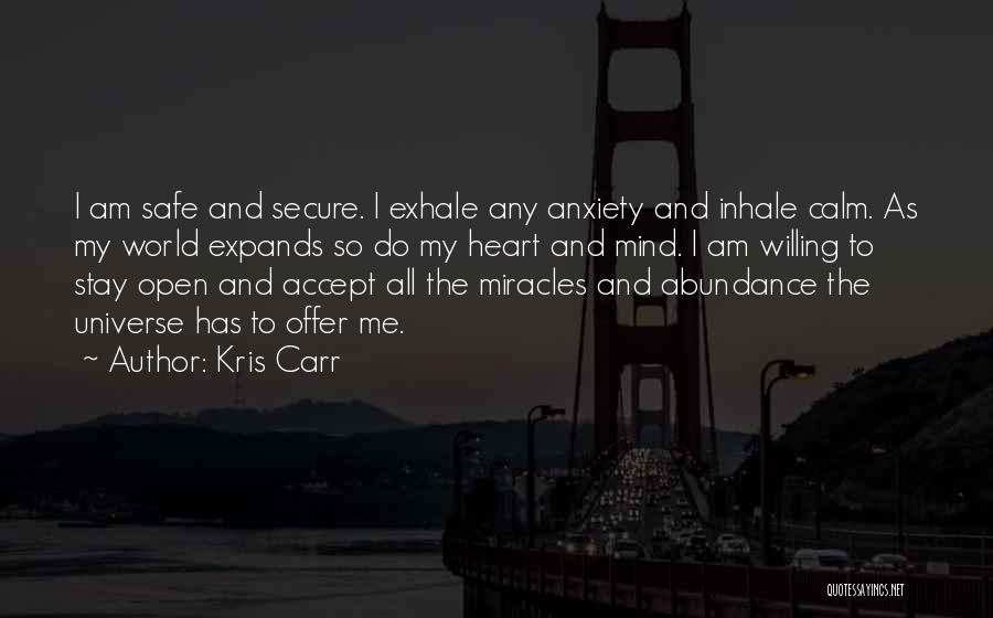 Kris Carr Quotes: I Am Safe And Secure. I Exhale Any Anxiety And Inhale Calm. As My World Expands So Do My Heart