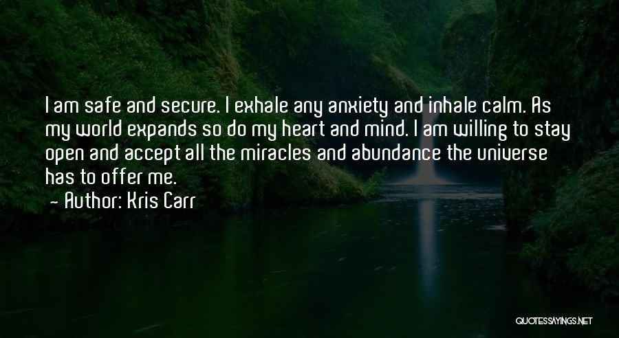 Kris Carr Quotes: I Am Safe And Secure. I Exhale Any Anxiety And Inhale Calm. As My World Expands So Do My Heart