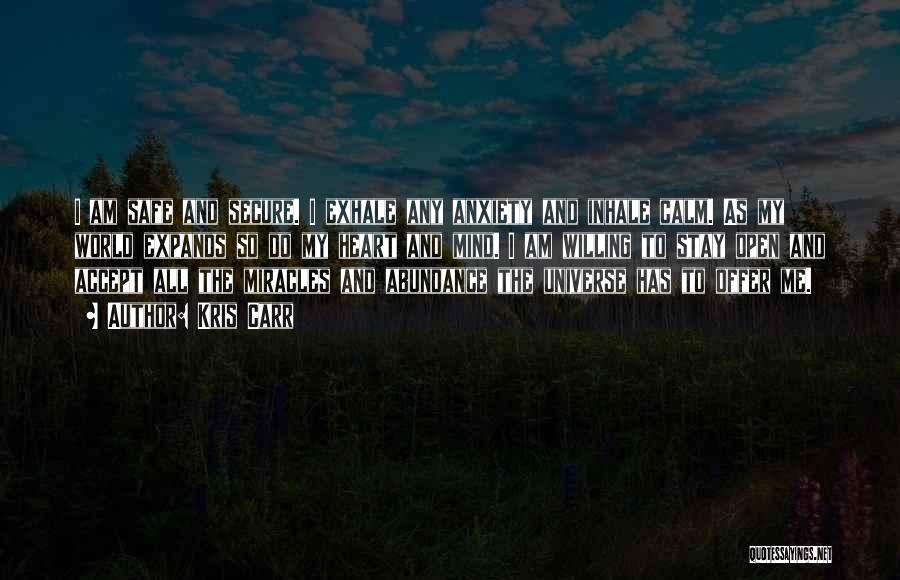 Kris Carr Quotes: I Am Safe And Secure. I Exhale Any Anxiety And Inhale Calm. As My World Expands So Do My Heart