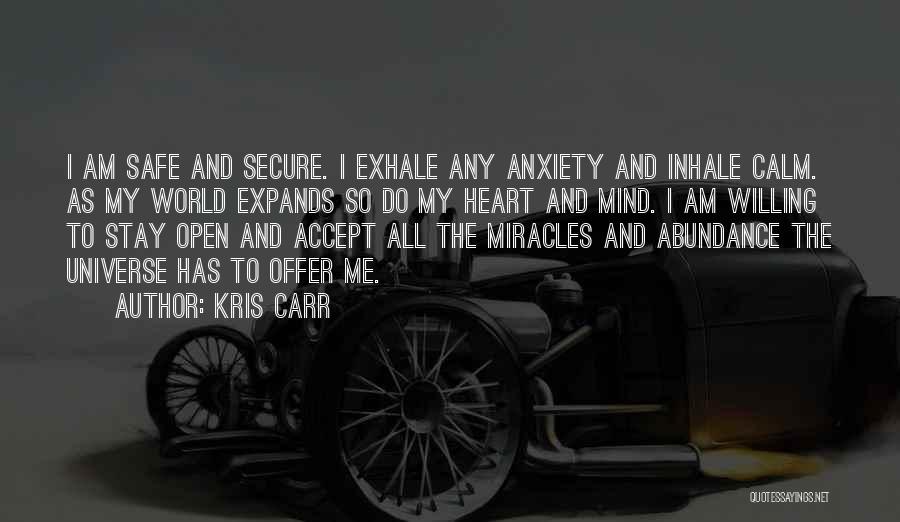 Kris Carr Quotes: I Am Safe And Secure. I Exhale Any Anxiety And Inhale Calm. As My World Expands So Do My Heart