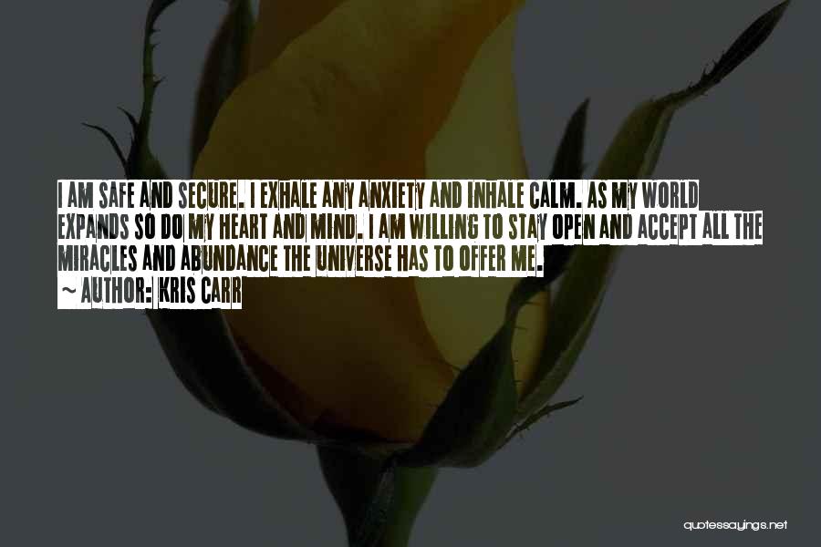 Kris Carr Quotes: I Am Safe And Secure. I Exhale Any Anxiety And Inhale Calm. As My World Expands So Do My Heart