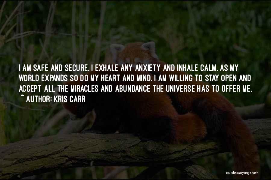 Kris Carr Quotes: I Am Safe And Secure. I Exhale Any Anxiety And Inhale Calm. As My World Expands So Do My Heart